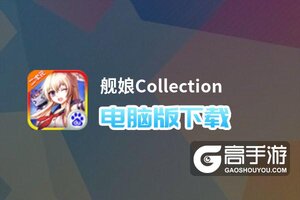 舰娘Collection电脑版下载 电脑玩舰娘Collection模拟器哪个好？