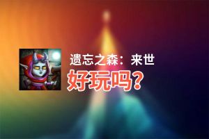 遗忘之森：来世好玩吗？遗忘之森：来世好不好玩评测