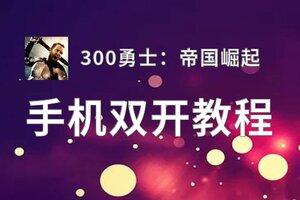 300勇士：帝国崛起双开挂机软件推荐  怎么双开300勇士：帝国崛起详细图文教程