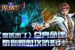 《魔域来了》点亮命魂，助你瞬时攻防提升