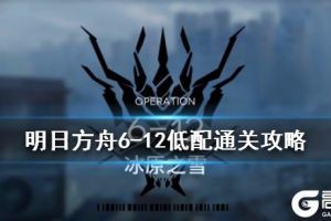 《明日方舟》6-12冰原之雪通关攻略 主线6-12无精二低配打法
