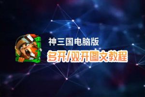 神三国怎么双开、多开？神三国双开助手工具下载安装教程