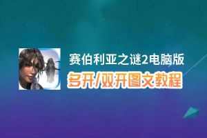 赛伯利亚之谜2怎么双开、多开？赛伯利亚之谜2双开助手工具下载安装教程