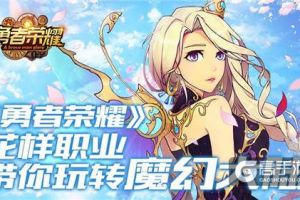 《勇者荣耀》花样职业带你玩转魔幻大陆