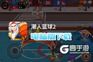 潮人篮球2电脑版下载 电脑玩潮人篮球2模拟器哪个好？