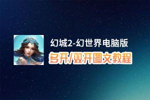 幻城2-幻世界怎么双开、多开？幻城2-幻世界双开助手工具下载安装教程