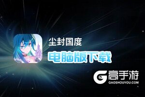 尘封国度电脑版下载 横向测评：电脑玩尘封国度模拟器推荐