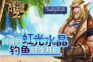 闪耀的虹光水晶《英雄战魂2》钓鱼旺季开启