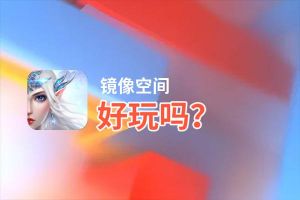 镜像空间好玩吗？镜像空间好不好玩评测