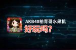 AKB48柏青哥水果机好玩吗？AKB48柏青哥水果机好不好玩评测