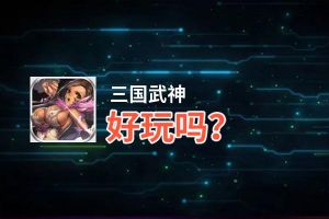 三国武神好玩吗？三国武神好不好玩评测