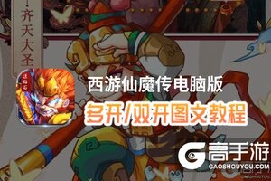 西游仙魔传怎么双开、多开？西游仙魔传双开助手工具下载安装教程