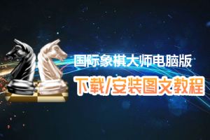 国际象棋大师电脑版下载、安装图文教程　含：官方定制版国际象棋大师电脑版手游模拟器