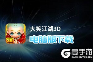 大笑江湖3D电脑版下载 最全大笑江湖3D电脑版攻略