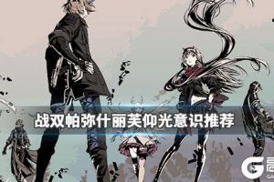 《战双帕弥什》丽芙仰光意识怎么搭配 丽芙仰光意识搭配推荐