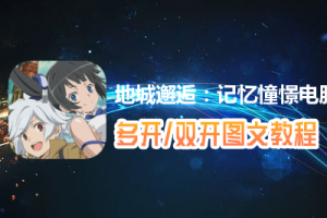 地城邂逅：记忆憧憬怎么双开、多开？地城邂逅：记忆憧憬双开、多开管理器使用图文教程