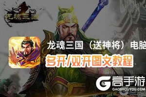 龙魂三国（送神将）怎么双开、多开？龙魂三国（送神将）双开助手工具下载安装教程