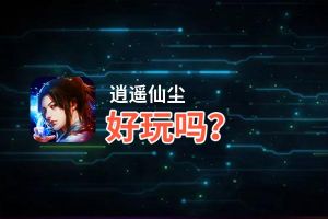 逍遥仙尘好玩吗？逍遥仙尘好不好玩评测