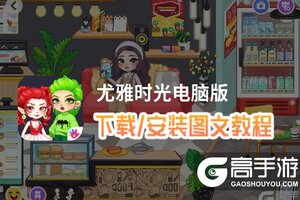 尤雅时光电脑版 电脑玩尤雅时光模拟器下载、安装攻略教程