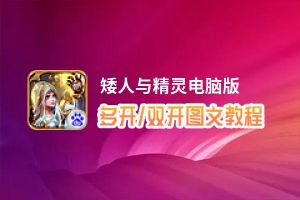 矮人与精灵怎么双开、多开？矮人与精灵双开助手工具下载安装教程