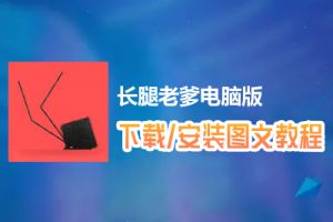 长腿老爹电脑版下载、安装图文教程　含：官方定制版长腿老爹电脑版手游模拟器