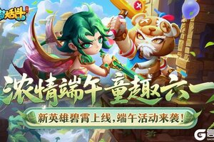 《造梦大乱斗》「5月29日停服更新」浓情端午 童趣六一