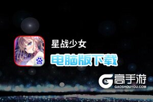 星战少女电脑版下载 电脑玩星战少女模拟器推荐