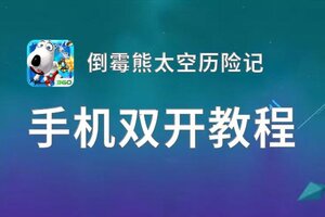 有没有倒霉熊太空历险记双开软件推荐 深度解答如何双开倒霉熊太空历险记