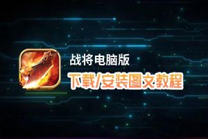 战将电脑版下载、安装图文教程 含：官方定制版战将电脑版手游模拟器