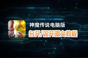 神魔传说怎么双开、多开？神魔传说双开助手工具下载安装教程