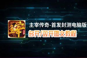主宰传奇-首发封测怎么双开、多开？主宰传奇-首发封测双开、多开管理器使用图文教程