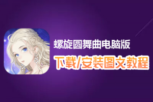 螺旋圆舞曲电脑版下载、安装图文教程　含：官方定制版螺旋圆舞曲电脑版手游模拟器