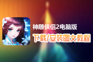 神雕侠侣2电脑版下载、安装图文教程　含：官方定制版神雕侠侣2电脑版手游模拟器