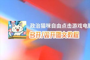 政治猫咪自由点击游戏怎么双开、多开？政治猫咪自由点击游戏双开助手工具下载安装教程