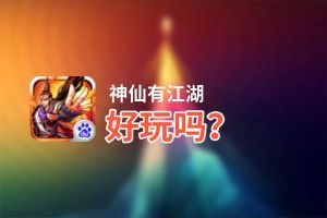 神仙有江湖好玩吗？神仙有江湖好不好玩评测