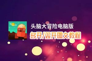 头脑大冒险怎么双开、多开？头脑大冒险双开助手工具下载安装教程