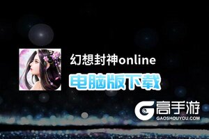 幻想封神online电脑版下载 最全幻想封神online电脑版攻略