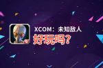 XCOM：未知敌人好玩吗？XCOM：未知敌人好不好玩评测