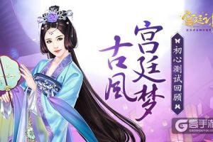 古风宫廷梦 《宫廷计》手游初心测试回顾
