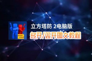 立方塔防 2怎么双开、多开？立方塔防 2双开助手工具下载安装教程