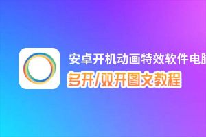 安卓开机动画特效软件怎么双开、多开？安卓开机动画特效软件双开、多开管理器使用图文教程