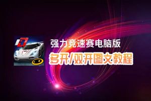 强力竞速赛怎么双开、多开？强力竞速赛双开助手工具下载安装教程