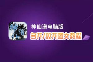 神仙谱怎么双开、多开？神仙谱双开助手工具下载安装教程