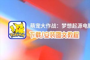 萌宠大作战：梦想起源电脑版下载、安装图文教程 含：官方定制版萌宠大作战：梦想起源电脑版手游模拟器