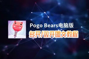 Pogo Bears怎么双开、多开？Pogo Bears双开助手工具下载安装教程