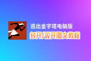 逃出金字塔怎么双开、多开？逃出金字塔双开助手工具下载安装教程