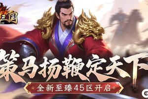 策马扬鞭定天下 《龙纹三国》全新至臻45区开启