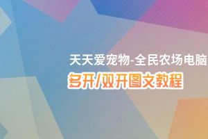 天天爱宠物-全民农场怎么双开、多开？天天爱宠物-全民农场双开助手工具下载安装教程