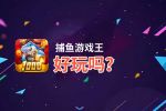 捕鱼游戏王好玩吗？捕鱼游戏王好不好玩评测