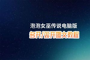 泡泡女巫传说怎么双开、多开？泡泡女巫传说双开助手工具下载安装教程